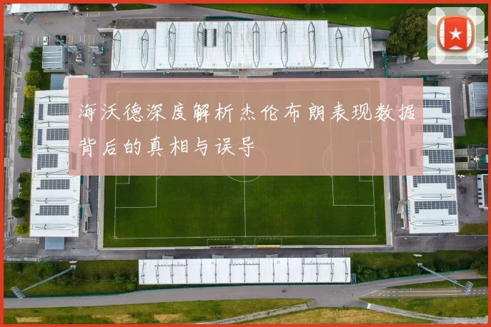 海沃德深度解析杰伦布朗表现数据背后的真相与误导