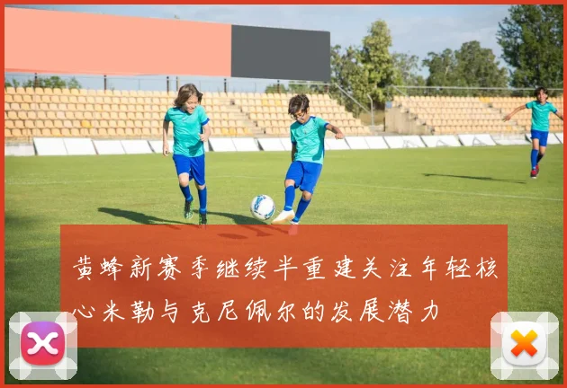 黄蜂新赛季继续半重建关注年轻核心米勒与克尼佩尔的发展潜力