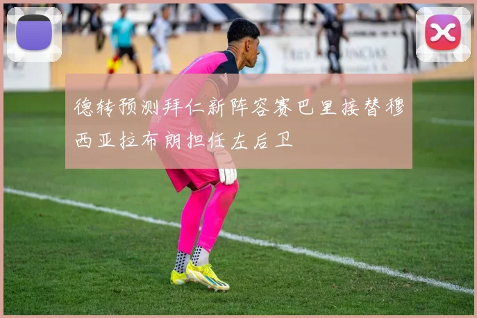 德转预测拜仁新阵容赛巴里接替穆西亚拉布朗担任左后卫