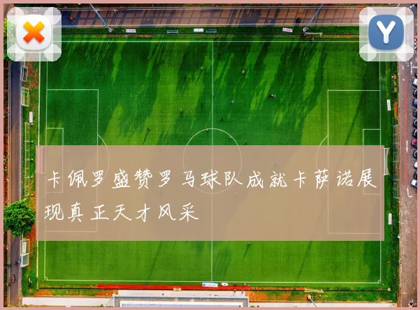 卡佩罗盛赞罗马球队成就卡萨诺展现真正天才风采